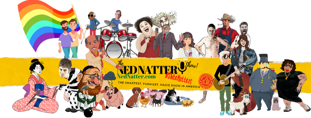 The Ned Natter Show also featuring Rush ToTheRestroom, Elsie and Dolly Natter, Agent 50 Percent and The Hens